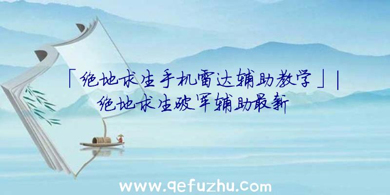 「绝地求生手机雷达辅助教学」|绝地求生破军辅助最新
